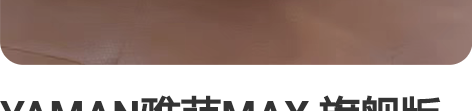 YAMAN雅萌MAX 旗舰版家用美容仪射频...
